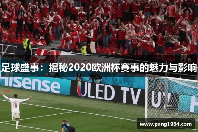 足球盛事：揭秘2020欧洲杯赛事的魅力与影响